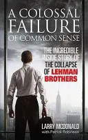 A józan ész kolosszális csődje - A Lehman Brothers összeomlásának hihetetlen belső története - Colossal Failure of Common Sense - The Incredible Inside Story of the Collapse of Lehman Brothers