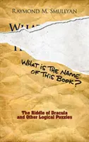 Mi a neve ennek a könyvnek? Drakula rejtélye és más logikai rejtvények - What Is the Name of This Book?: The Riddle of Dracula and Other Logical Puzzles