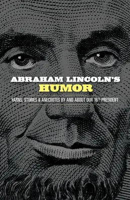 Abraham Lincoln humora: Mesék, történetek és anekdoták 16. elnökünkről és a 16. elnökünkről - Abraham Lincoln's Humor: Yarns, Stories, and Anecdotes by and about Our 16th President