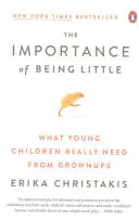 The Importance of Being Little: Amire a kisgyerekeknek a felnőttektől igazán szükségük van - The Importance of Being Little: What Young Children Really Need from Grownups