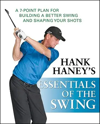 Hank Haney's Essentials of the Swing: Egy 7 pontos terv a jobb lendítés kialakításához és az ütések formálásához - Hank Haney's Essentials of the Swing: A 7-Point Plan for Building a Better Swing and Shaping Your Shots