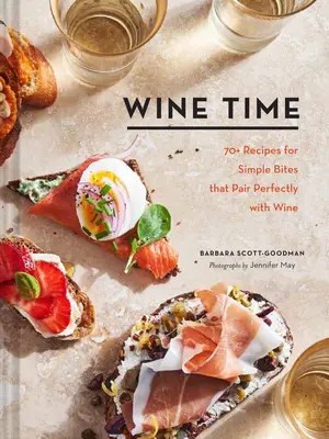 Wine Time: 70+ recept egyszerű falatokhoz, amelyek tökéletesen illenek a borhoz - Wine Time: 70+ Recipes for Simple Bites That Pair Perfectly with Wine