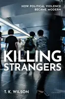 Idegenek megölése: Hogyan lett a politikai erőszakból modern - Killing Strangers: How Political Violence Became Modern