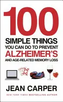 100 egyszerű dolog, amit megtehetsz az Alzheimer-kór - és az időskori memóriavesztés megelőzése érdekében - 100 Simple Things You Can Do To Prevent Alzheimer's - and Age-Related Memory Loss