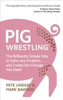 Disznóbirkózás - A briliánsan egyszerű módszer bármilyen probléma megoldására... és a szükséges változás megteremtésére - Pig Wrestling - The Brilliantly Simple Way to Solve Any Problem... and Create the Change You Need