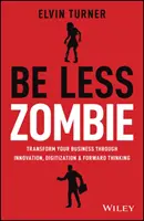 Légy kevésbé zombi: Hogyan teremtenek a nagy cégek dinamikus innovációt, félelem nélküli vezetést és szenvedélyes embereket? - Be Less Zombie: How Great Companies Create Dynamic Innovation, Fearless Leadership and Passionate People