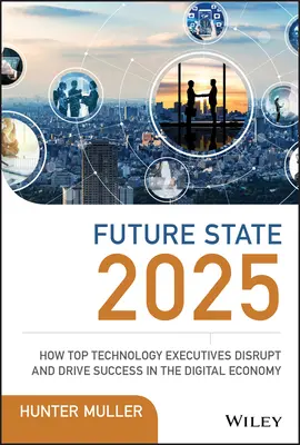 A jövő állapota 2025: Hogyan zavarják meg és vezetik sikerre a digitális gazdaságot a vezető technológiai vezetők? - Future State 2025: How Top Technology Executives Disrupt and Drive Success in the Digital Economy