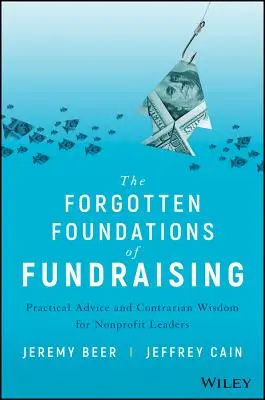 Az adománygyűjtés elfeledett alapjai: Gyakorlati tanácsok és ellentmondásos bölcsességek nonprofit vezetőknek - The Forgotten Foundations of Fundraising: Practical Advice and Contrarian Wisdom for Nonprofit Leaders