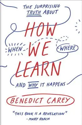 Hogyan tanulunk: A meglepő igazság arról, hogy mikor, hol és miért történik ez meg - How We Learn: The Surprising Truth about When, Where, and Why It Happens