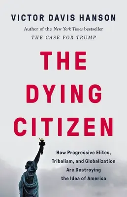 A haldokló polgár: Hogyan pusztítja el a progresszív elit, a törzsek és a globalizáció Amerika eszméjét - The Dying Citizen: How Progressive Elites, Tribalism, and Globalization Are Destroying the Idea of America