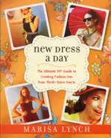 Új ruha egy napra: The Ultimate DIY Guide to Creating Fashion Dos from Thrift-Store Don'ts - New Dress a Day: The Ultimate DIY Guide to Creating Fashion Dos from Thrift-Store Don'ts