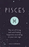 Halak: A jó élet művészete és a boldogság megtalálása a csillagjegyed szerint - Pisces: The Art of Living Well and Finding Happiness According to Your Star Sign