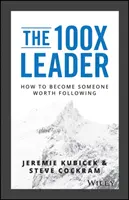 A 100X vezető: Hogyan váljunk olyanná, akit érdemes követni - The 100X Leader: How to Become Someone Worth Following