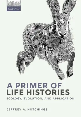 A Primer of Life Histories: Ökológia, evolúció és alkalmazás - A Primer of Life Histories: Ecology, Evolution, and Application