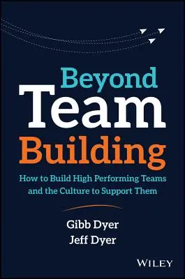 A csapatépítésen túl: How to Build High Performing Teams and the Culture to Support The Culture to They - Beyond Team Building: How to Build High Performing Teams and the Culture to Support Them