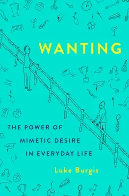 Akarom: A mimetikus vágy hatalma a mindennapi életben - Wanting: The Power of Mimetic Desire in Everyday Life