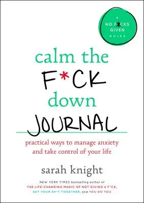 Calm the F*ck Down Journal: Gyakorlati módszerek, hogy ne aggódj és vedd át az irányítást az életed felett - Calm the F*ck Down Journal: Practical Ways to Stop Worrying and Take Control of Your Life