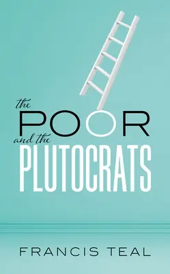 A szegények és a plutokraták: A legszegényebbek legszegényebbjétől a leggazdagabbak leggazdagabbjáig - The Poor and the Plutocrats: From the Poorest of the Poor to the Richest of the Rich