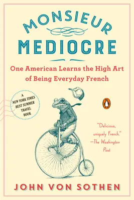 Monsieur Mediocre: Egy amerikai megtanulja a mindennapi franciaság magas művészetét - Monsieur Mediocre: One American Learns the High Art of Being Everyday French