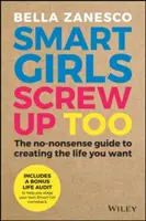 Az okos lányok is elcseszik: The No-Nonsense Guide to Creating the Life You Wanting - Smart Girls Screw Up Too: The No-Nonsense Guide to Creating the Life You Want