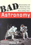 Rossz csillagászat: Félreértések és visszaélések az asztrológiától a holdraszállással kapcsolatos csalásig - Bad Astronomy: Misconceptions and Misuses Revealed, from Astrology to the Moon Landing Hoax