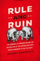 Uralkodás és romlás: A mérséklet bukása és a Republikánus Párt pusztulása Eisenhowertől a Tea Partyig - Rule and Ruin: The Downfall of Moderation and the Destruction of the Republican Party, from Eisenhower to the Tea Party