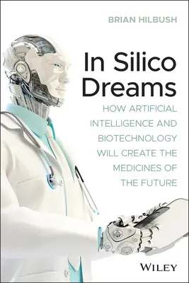 In Silico Dreams: Hogyan hozza létre a mesterséges intelligencia és a biotechnológia a jövő gyógyszereit? - In Silico Dreams: How Artificial Intelligence and Biotechnology Will Create the Medicines of the Future