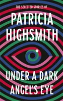 A sötét angyal szeme alatt - Patricia Highsmith válogatott történetei - Under a Dark Angel's Eye - The Selected Stories of Patricia Highsmith