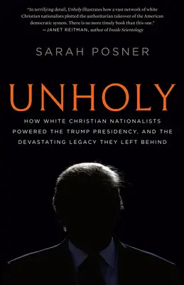 Unholy: Hogyan hajtották a fehér keresztény nacionalisták a Trump-elnökséget, és az általuk hátrahagyott pusztító örökség - Unholy: How White Christian Nationalists Powered the Trump Presidency, and the Devastating Legacy They Left Behind