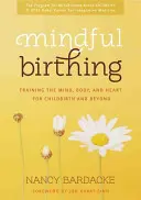 Mindful Birthing: Az elme, a test és a szív edzése a szüléshez és azon túl is - Mindful Birthing: Training the Mind, Body, and Heart for Childbirth and Beyond