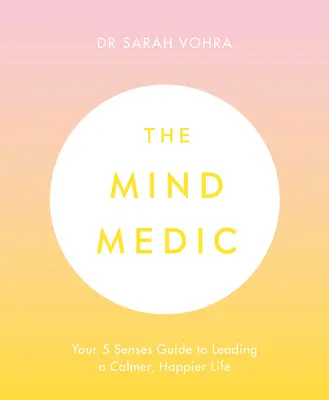 Mind Medic - Az 5 érzéked útmutatója a nyugodtabb, boldogabb élethez - Mind Medic - Your 5 Senses Guide to Leading a Calmer, Happier Life