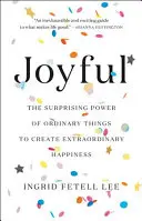 Joyful: A hétköznapi dolgok meglepő ereje a rendkívüli boldogság megteremtéséhez - Joyful: The Surprising Power of Ordinary Things to Create Extraordinary Happiness