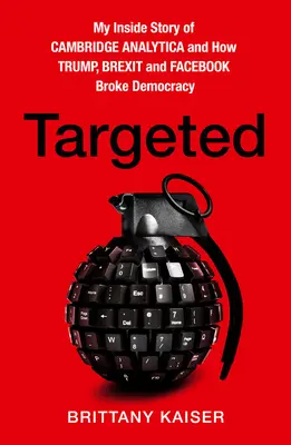 Targeted - A Cambridge Analytica belső története, és hogy Trump, a Brexit és a Facebook hogyan törte össze a demokráciát - Targeted - My Inside Story of Cambridge Analytica and How Trump, Brexit and Facebook Broke Democracy