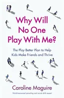 Miért nem játszik velem senki? - A Játssz jobban terv, hogy a gyerekek barátkozhassanak és boldogulhassanak - Why Will No One Play With Me? - The Play Better Plan to Help Kids Make Friends and Thrive