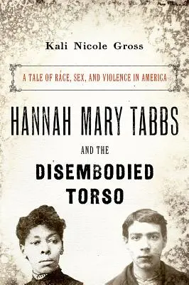 Hannah Mary Tabbs és a testetlen torzó: Történet a fajról, a szexről és az erőszakról Amerikában - Hannah Mary Tabbs and the Disembodied Torso: A Tale of Race, Sex, and Violence in America