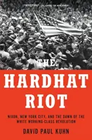 A keménykalapos lázadás: Nixon, New York City és a fehér munkásosztály forradalmának hajnala - The Hardhat Riot: Nixon, New York City, and the Dawn of the White Working-Class Revolution