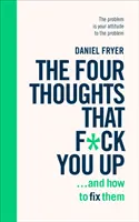 Négy gondolat, ami tönkretesz téged ... és hogyan hozd helyre őket - Gondolkodásmódod átdolgozása hat hét alatt a REBT segítségével - Four Thoughts That F*ck You Up ... and How to Fix Them - Rewire how you think in six weeks with REBT