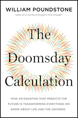 A világvége-számítás: Hogyan változtat meg mindent, amit az életről és az univerzumról tudunk, egy egyenlet, amely megjósolja a jövőt. - The Doomsday Calculation: How an Equation That Predicts the Future Is Transforming Everything We Know about Life and the Universe