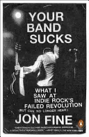 Your Band Sucks: What I Saw at Indie Rock's Failed Revolution (But Can No Longer Hear)