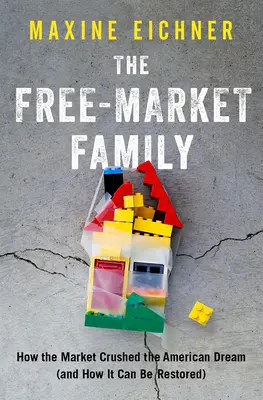 A szabadpiaci család: Hogyan törte össze a piac az amerikai álmot (és hogyan lehet helyreállítani) - The Free-Market Family: How the Market Crushed the American Dream (and How It Can Be Restored)