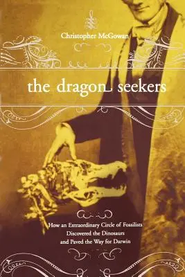 A sárkánykeresők: Hogyan fedezte fel a dinoszauruszokat egy rendkívüli fosszilistacsapat és hogyan egyengette az utat Darwin előtt - The Dragon Seekers: How an Extraordinary Cicle of Fossilists Discovered the Dinosaurs and Paved the Way for Darwin