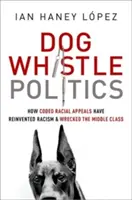 Dog Whistle Politics: Hogyan találták fel újra a rasszizmust és hogyan tették tönkre a középosztályt a kódolt faji felhívások? - Dog Whistle Politics: How Coded Racial Appeals Have Reinvented Racism and Wrecked the Middle Class