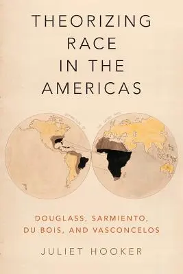 Theorizing Race in the Americas: Douglass, Sarmiento, Du Bois és Vasconcelos - Theorizing Race in the Americas: Douglass, Sarmiento, Du Bois, and Vasconcelos