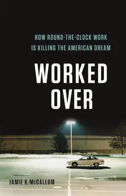 Túlhajszolva: Hogyan öli meg az amerikai álmot az éjjel-nappali munka - Worked Over: How Round-The-Clock Work Is Killing the American Dream