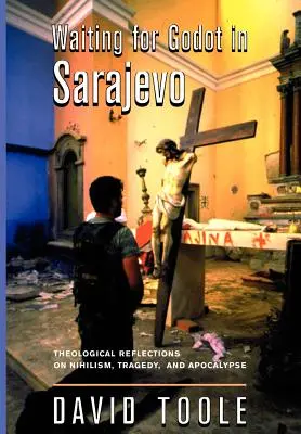 Godot-ra várva Szarajevóban: Teológiai elmélkedések a nihilizmusról, a tragédiáról és az apokalipszisről - Waiting for Godot in Sarajevo: Theological Reflections on Nihilsim, Tragedy, and Apocalypse