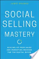 Social Selling Mastery: Az értékesítési és marketinggépezet méretnövelése a digitális vásárló számára - Social Selling Mastery: Scaling Up Your Sales and Marketing Machine for the Digital Buyer