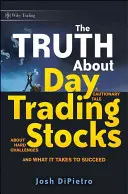 Az igazság a részvények napi kereskedéséről: Figyelmeztető mese a nehéz kihívásokról és a sikerhez szükséges dolgokról - The Truth about Day Trading Stocks: A Cautionary Tale about Hard Challenges and What It Takes to Succeed