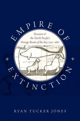 A kihalás birodalma: Az oroszok és a Csendes-óceán északi részének különös tengeri állatai, 1741-1867 - Empire of Extinction: Russians and the North Pacific's Strange Beasts of the Sea, 1741-1867