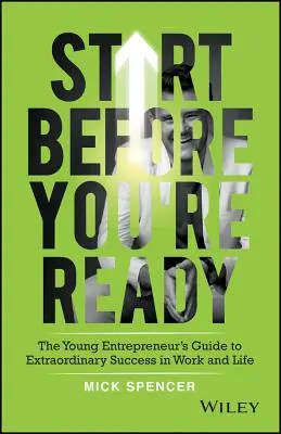 Indulj el, mielőtt készen állsz! A fiatal vállalkozó útmutatója a rendkívüli sikerhez a munkában és az életben - Start Before You're Ready: The Young Entrepreneur's Guide to Extraordinary Success in Work and Life