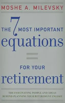 A 7 legfontosabb egyenlet a nyugdíjas éveidhez: A nyugdíjjövedelmek tervezésének lenyűgöző emberei és ötletei - 7 Most Important Equations for Your Retirement: The Fascinating People and Ideas Behind Planning Your Retirement Income